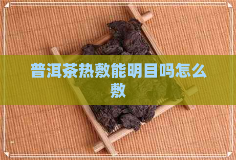 普洱茶热敷能明目吗怎么敷