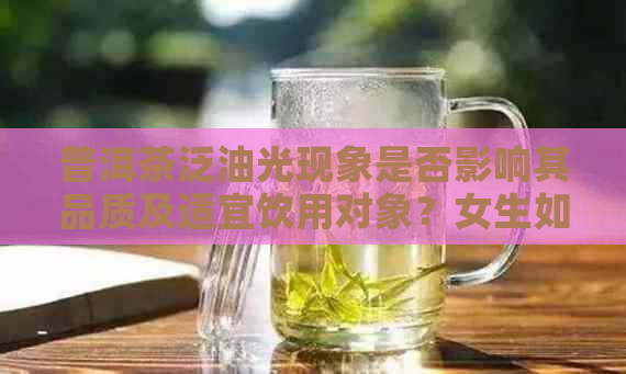 普洱茶泛油光现象是否影响其品质及适宜饮用对象？女生如何选择？