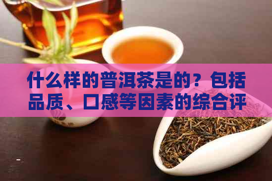 什么样的普洱茶是的？包括品质、口感等因素的综合评价