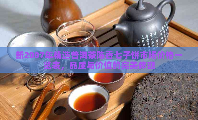 新2007年精选普洱茶陈香七子饼市场价格一览表，品质与价值的完美体现