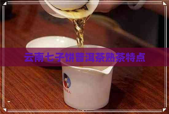 云南七子饼普洱茶熟茶特点