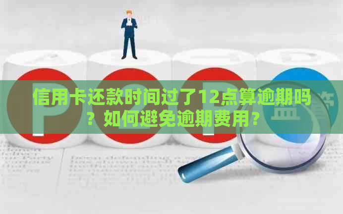 信用卡还款时间过了12点算逾期吗？如何避免逾期费用？