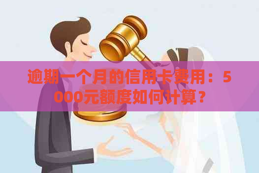 逾期一个月的信用卡费用：5000元额度如何计算？