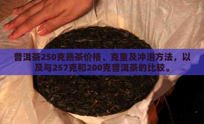 普洱茶250克熟茶价格、克重及冲泡方法，以及与257克和200克普洱茶的比较。