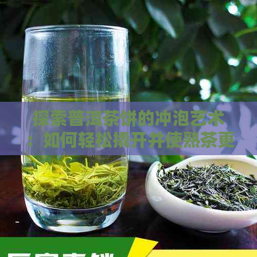 探索普洱茶饼的冲泡艺术：如何轻松撬开并使熟茶更美味？