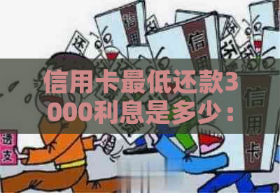 信用卡更低还款3000利息是多少：计算与说明