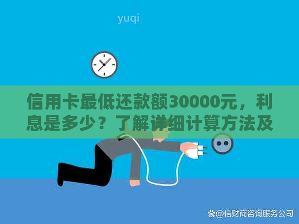 信用卡更低还款额30000元，利息是多少？了解详细计算方法及影响！