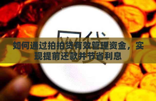 如何通过有效管理资金，实现提前还款并节省利息