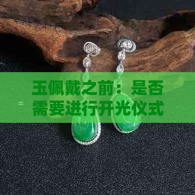 玉佩戴之前：是否需要进行开光仪式？了解开光的作用与流程