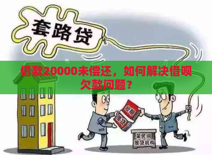 借款20000未偿还，如何解决借呗欠款问题？