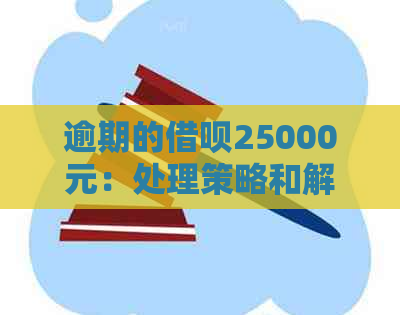 逾期的借呗25000元：处理策略和解决办法