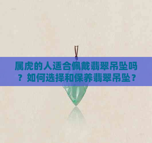 属虎的人适合佩戴翡翠吊坠吗？如何选择和保养翡翠吊坠？