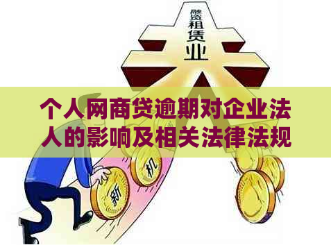 个人网商贷逾期对企业法人的影响及相关法律法规分析