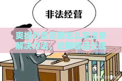 爽提外卖逾期怎么拿出来解决办法，逾期餐品处理流程大公开！