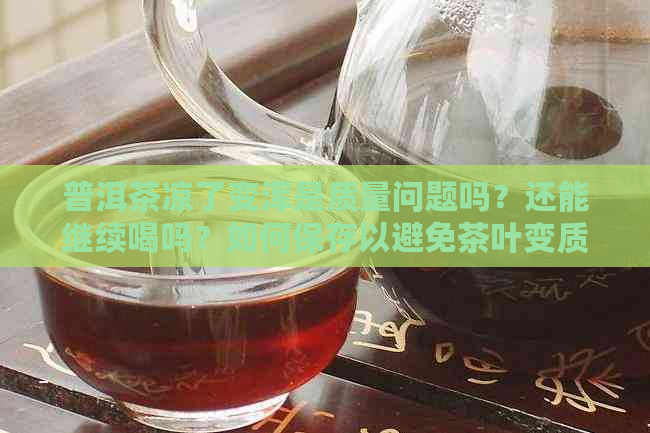 普洱茶凉了变浑是质量问题吗？还能继续喝吗？如何保存以避免茶叶变质？