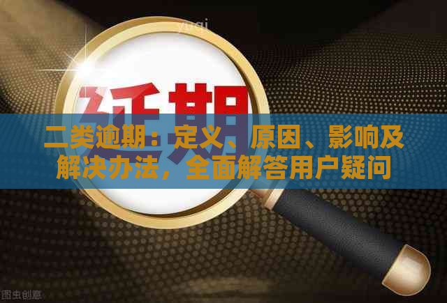 二类逾期：定义、原因、影响及解决办法，全面解答用户疑问