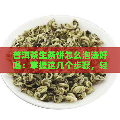 普洱茶生茶饼怎么泡法好喝：掌握这几个步骤，轻松冲泡出好口感！