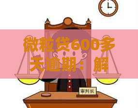 微粒贷600多天逾期：解决办法和影响分析