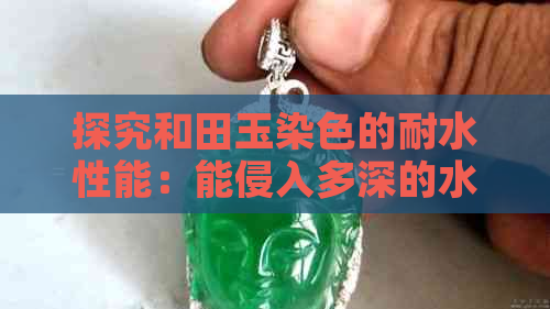 探究和田玉染色的耐水性能：能侵入多深的水里？