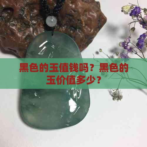 黑色的玉值钱吗？黑色的玉价值多少？