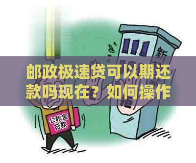 邮政极速贷可以期还款吗现在？如何操作？