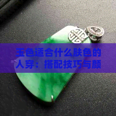 玉色适合什么肤色的人穿：搭配技巧与颜色建议