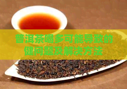 普洱茶喝多可能导致的健问题及解决方法