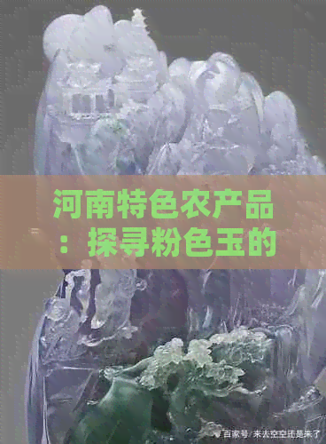 河南特色农产品：探寻粉色玉的产地及其文化价值