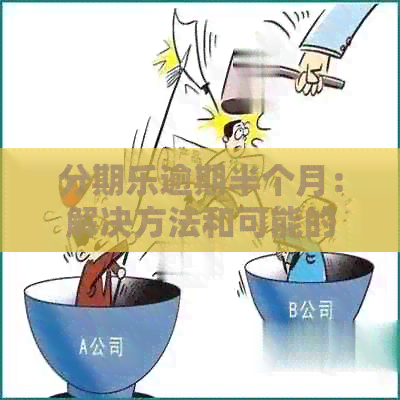 逾期半个月：解决方法和可能的影响