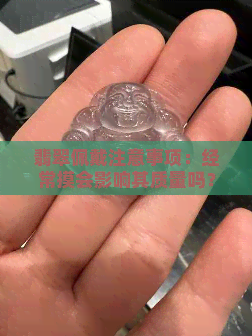 翡翠佩戴注意事项：经常摸会影响其质量吗？