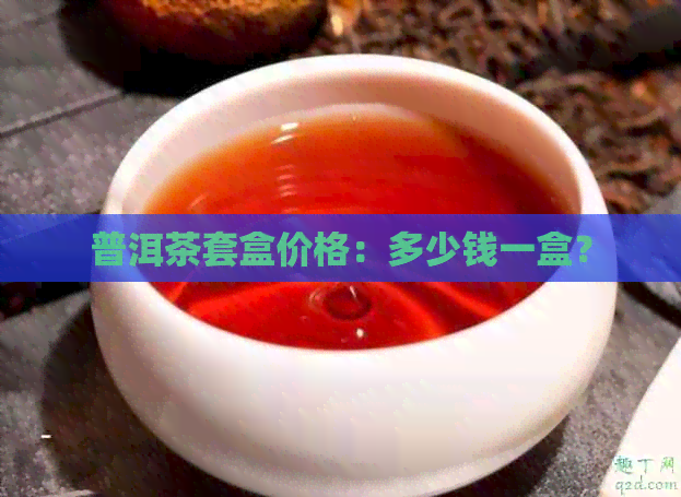 普洱茶套盒价格：多少钱一盒？