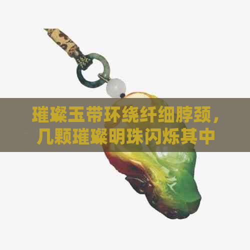 璀璨玉带环绕纤细脖颈，几颗璀璨明珠闪烁其中