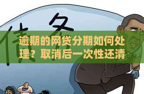 逾期的网贷分期如何处理？取消后一次性还清的全攻略