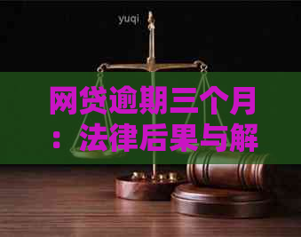 网贷逾期三个月：法律后果与解决方案分析