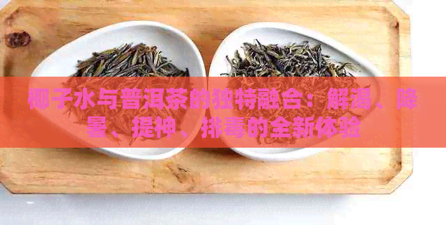 椰子水与普洱茶的独特融合：解渴、降暑、提神、排的全新体验