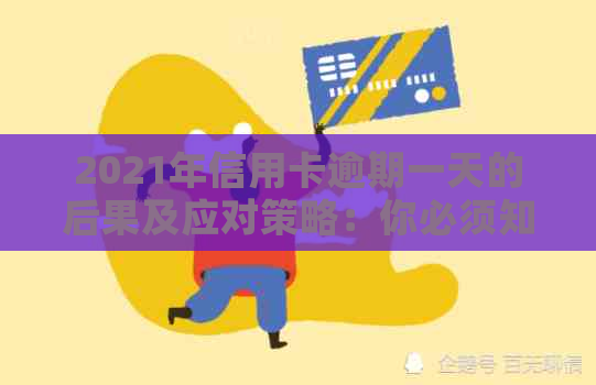 2021年信用卡逾期一天的后果及应对策略：你必须知道的事