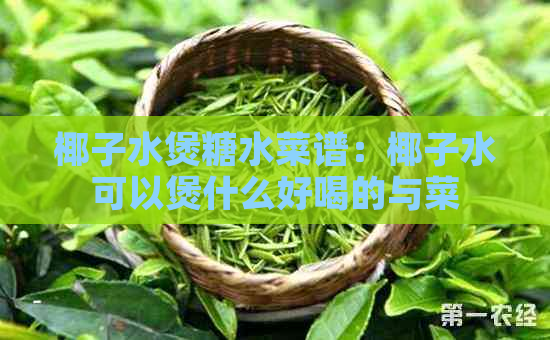 椰子水煲糖水菜谱：椰子水可以煲什么好喝的与菜