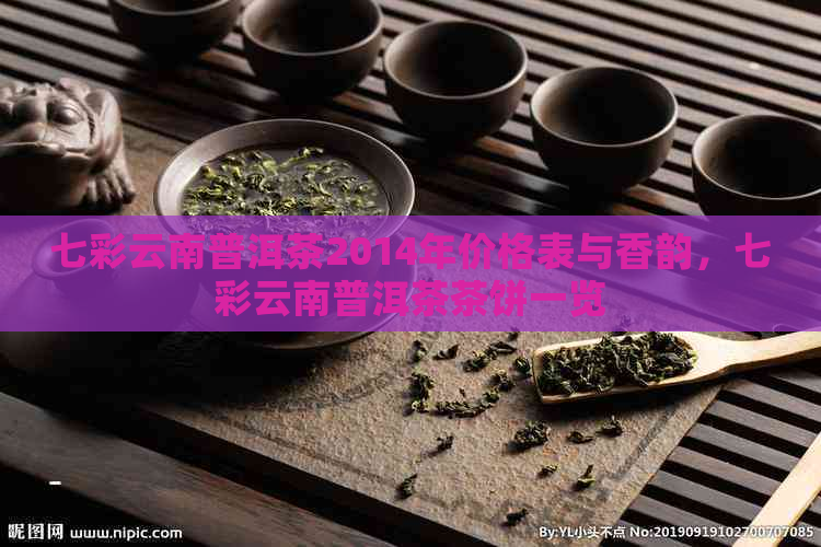 七彩云南普洱茶2014年价格表与香韵，七彩云南普洱茶茶饼一览