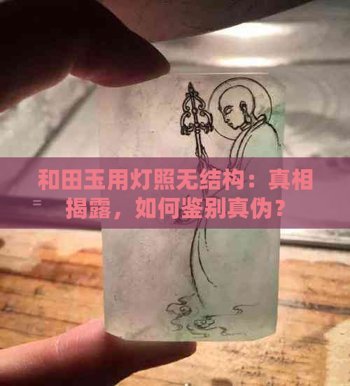 和田玉用灯照无结构：真相揭露，如何鉴别真伪？