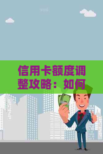 信用卡额度调整攻略：如何提升信用额度、解决额度不满意问题