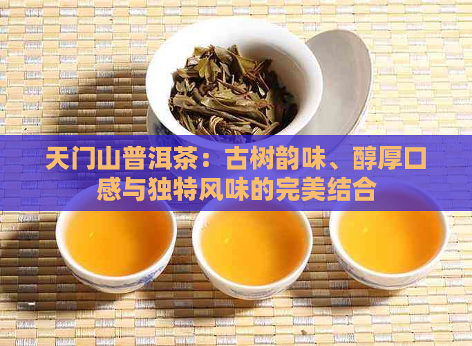 天门山普洱茶：古树韵味、醇厚口感与独特风味的完美结合