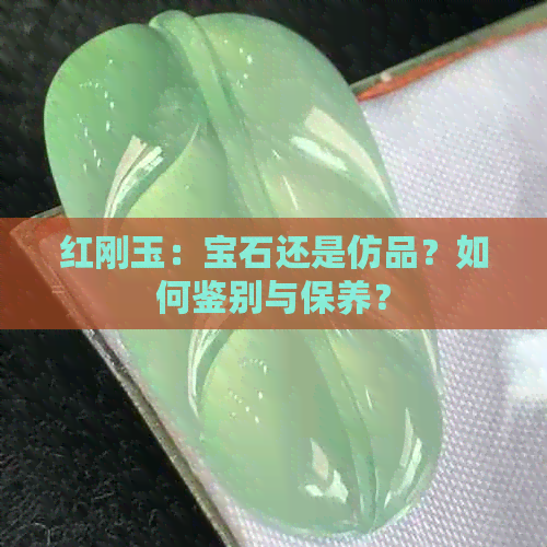 红刚玉：宝石还是仿品？如何鉴别与保养？