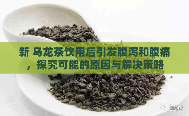 新 乌龙茶饮用后引发腹泻和腹痛，探究可能的原因与解决策略