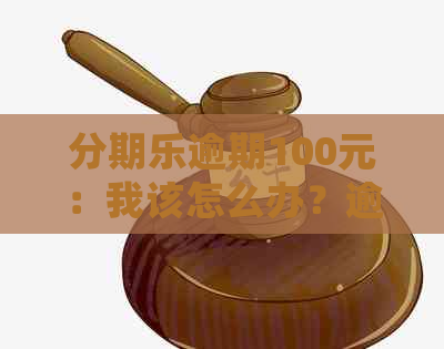 逾期100元：我该怎么办？逾期后的处理流程与可能影响是什么？