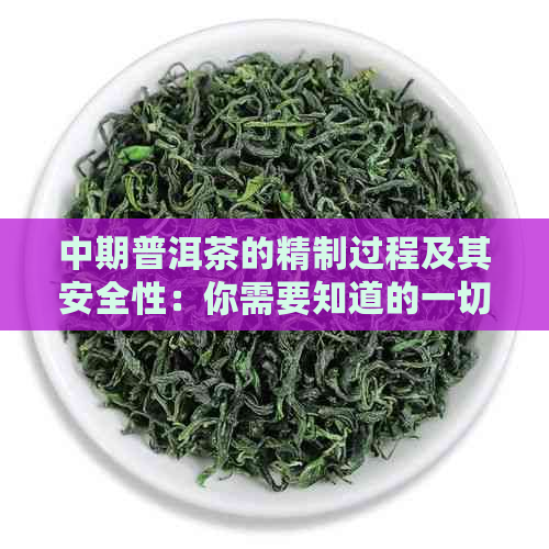 中期普洱茶的精制过程及其安全性：你需要知道的一切