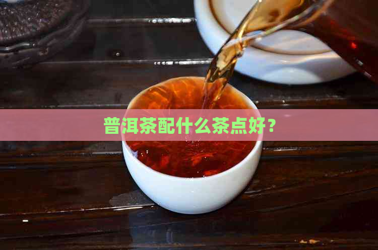 普洱茶配什么茶点好？