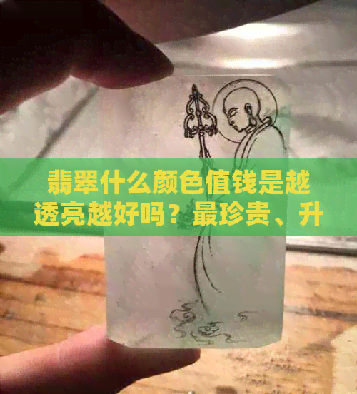 翡翠什么颜色值钱是越透亮越好吗？最珍贵、升值空间大的颜色是什么？