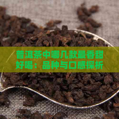 普洱茶中哪几款最香甜好喝：品种与口感探析