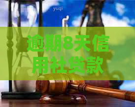 逾期8天信用社贷款怎么办？解决方法和影响全解析