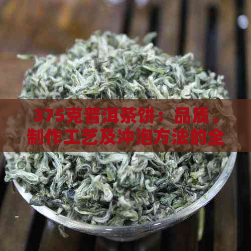 375克普洱茶饼：品质、制作工艺及冲泡方法的全面解析